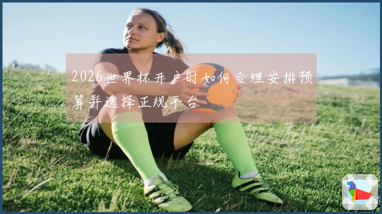 2026世界杯开户时如何合理安排预算并选择正规平台