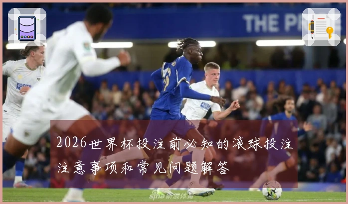 2026世界杯投注前必知的滚球投注注意事项和常见问题解答